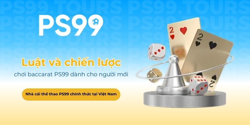 Luật chơi và chiến lược baccarat PS99 dành cho người mới