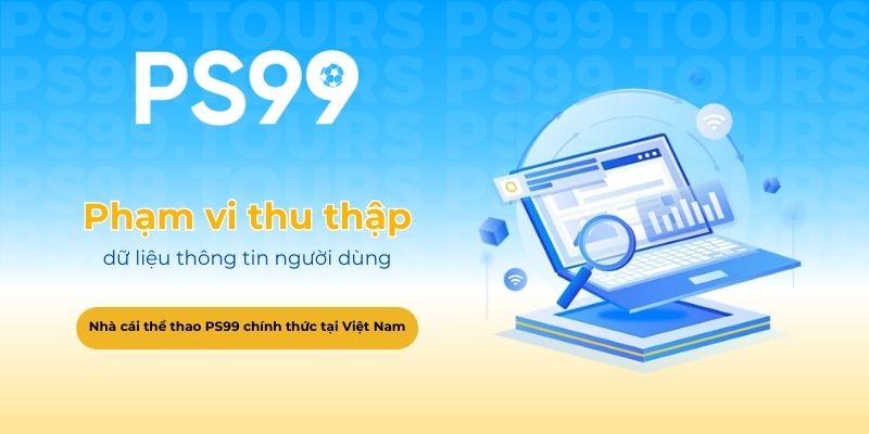 Phạm vi thu thập dữ liệu thông tin người dùng