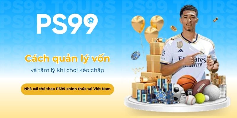 Cách quản lý vốn và tâm lý khi chơi kèo chấp