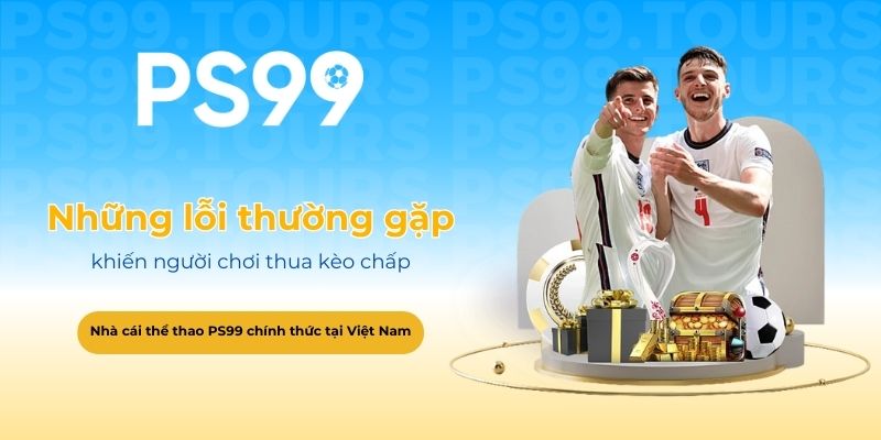 Những lỗi thường gặp khiến người chơi thua kèo chấp